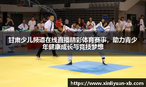 甘肃少儿频道在线直播精彩体育赛事，助力青少年健康成长与竞技梦想