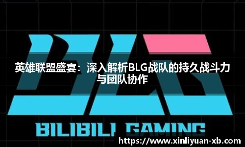 英雄联盟盛宴：深入解析BLG战队的持久战斗力与团队协作