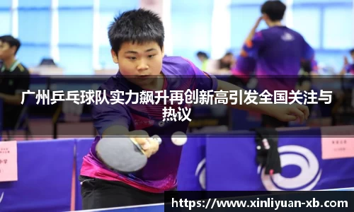广州乒乓球队实力飙升再创新高引发全国关注与热议