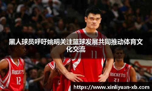 黑人球员呼吁姚明关注篮球发展共同推动体育文化交流