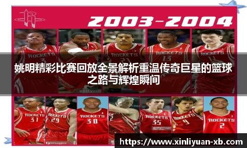 姚明精彩比赛回放全景解析重温传奇巨星的篮球之路与辉煌瞬间