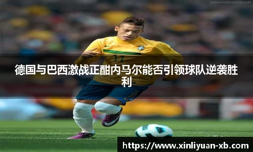 德国与巴西激战正酣内马尔能否引领球队逆袭胜利