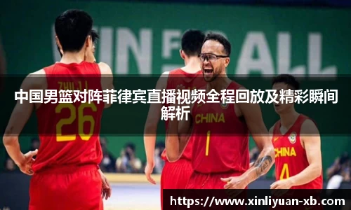 中国男篮对阵菲律宾直播视频全程回放及精彩瞬间解析