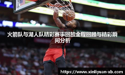 火箭队与湖人队精彩赛事回放全程回顾与精彩瞬间分析