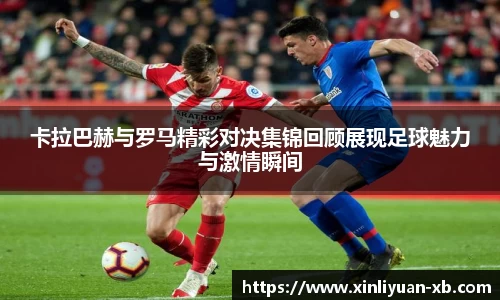 卡拉巴赫与罗马精彩对决集锦回顾展现足球魅力与激情瞬间