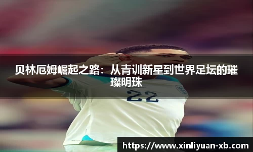 贝林厄姆崛起之路：从青训新星到世界足坛的璀璨明珠