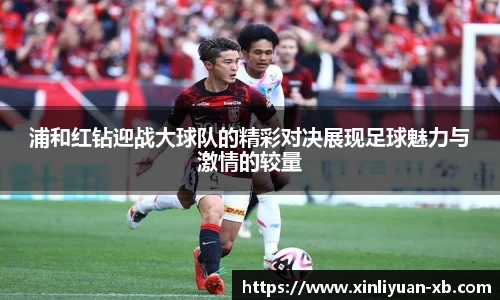 浦和红钻迎战大球队的精彩对决展现足球魅力与激情的较量