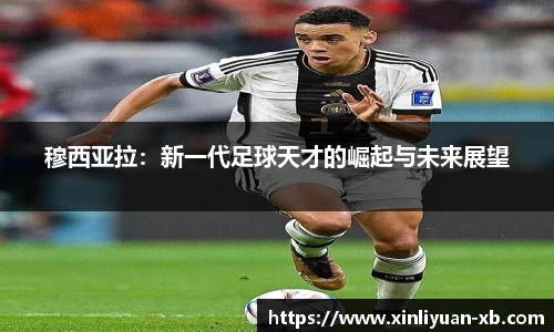 穆西亚拉：新一代足球天才的崛起与未来展望