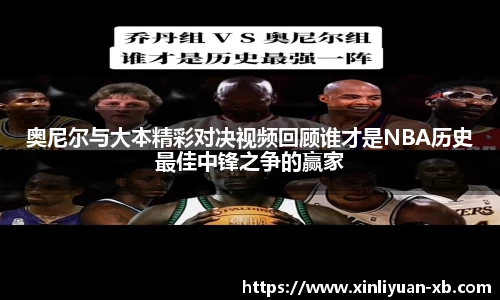 奥尼尔与大本精彩对决视频回顾谁才是NBA历史最佳中锋之争的赢家