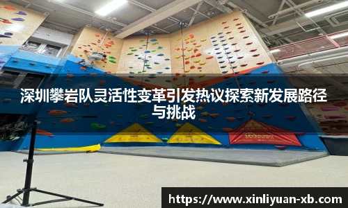 深圳攀岩队灵活性变革引发热议探索新发展路径与挑战