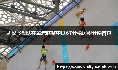 武汉飞盘队在攀岩联赛中以67分稳居积分榜首位