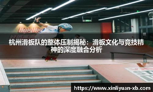 杭州滑板队的整体压制揭秘：滑板文化与竞技精神的深度融合分析