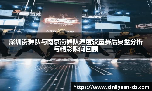 深圳街舞队与南京街舞队速度较量赛后复盘分析与精彩瞬间回顾