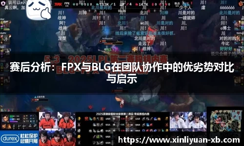 赛后分析：FPX与BLG在团队协作中的优劣势对比与启示